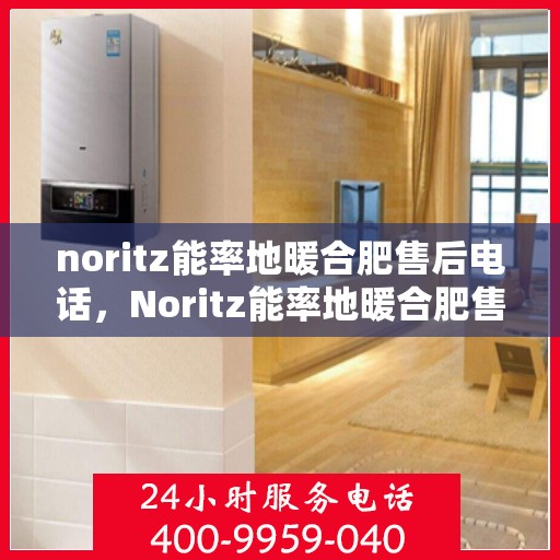 noritz能率地暖合肥售后电话，Noritz能率地暖合肥售后服务热线及联系方式