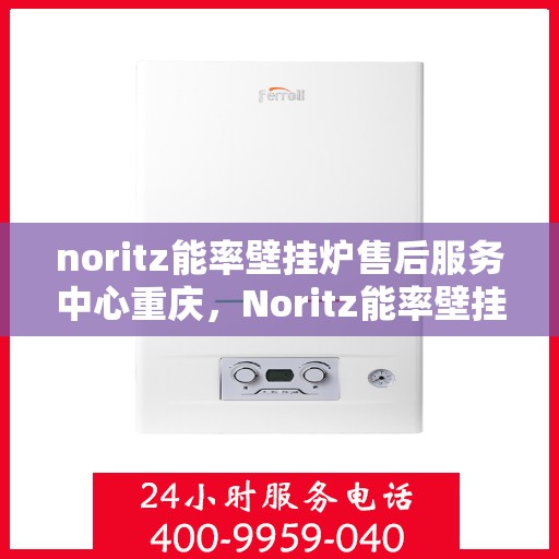 noritz能率壁挂炉售后服务中心重庆，Noritz能率壁挂炉重庆售后服务中心，专业维修，贴心服务