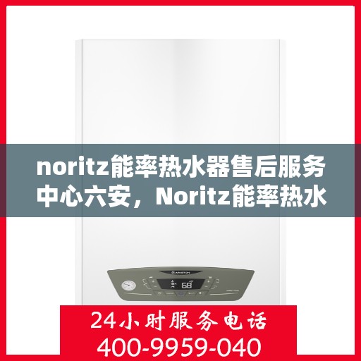 noritz能率热水器售后服务中心六安，Noritz能率热水器六安售后服务中心，专业维修，贴心服务