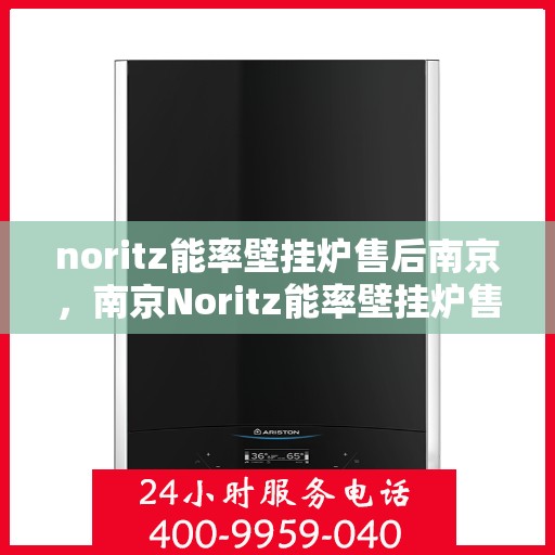 noritz能率壁挂炉售后南京，南京Noritz能率壁挂炉售后服务中心，专业维修与保养