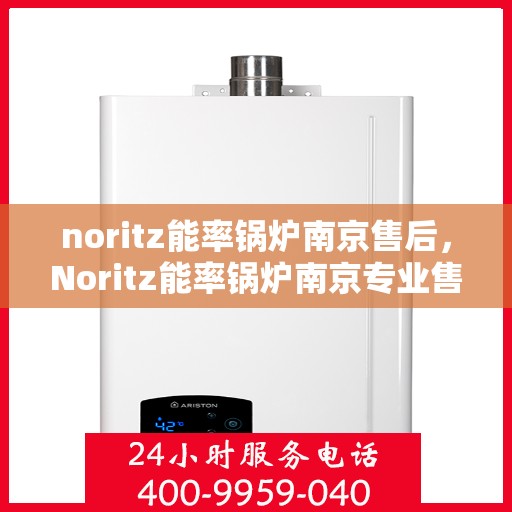 noritz能率锅炉南京售后，Noritz能率锅炉南京专业售后服务支持中心