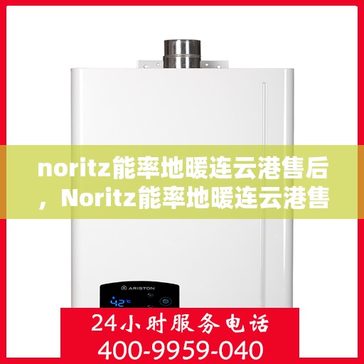 noritz能率地暖连云港售后，Noritz能率地暖连云港售后服务详解