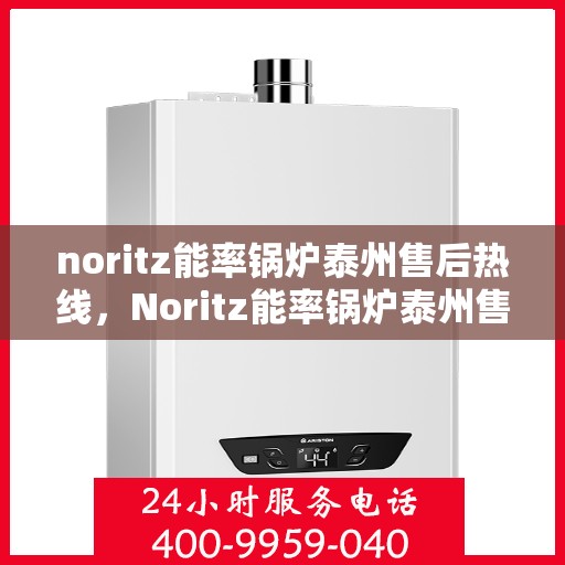 noritz能率锅炉泰州售后热线，Noritz能率锅炉泰州售后服务热线全解析