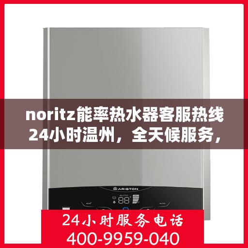 noritz能率热水器客服热线24小时温州，全天候服务，Noritz能率热水器温州客服热线24小时在线