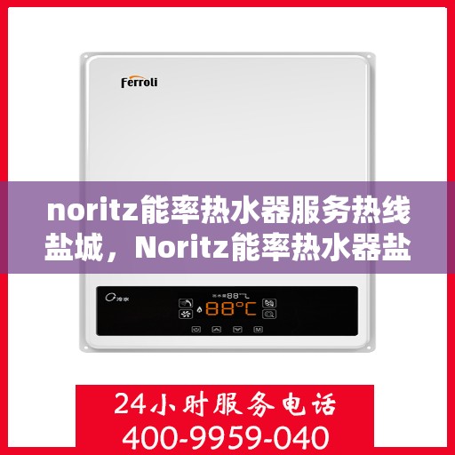 noritz能率热水器服务热线盐城，Noritz能率热水器盐城服务热线，专业解决您的热水需求
