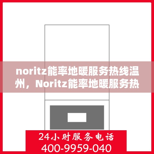 noritz能率地暖服务热线温州，Noritz能率地暖服务热线在温州，专业、高效的温暖解决方案