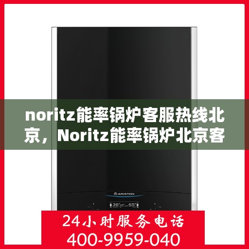 noritz能率锅炉客服热线北京，Noritz能率锅炉北京客服热线全攻略