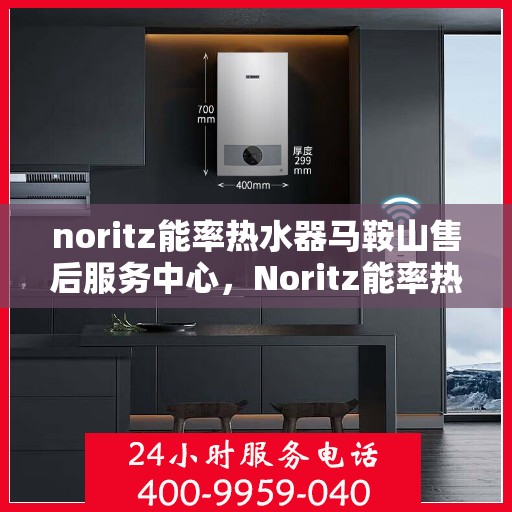 noritz能率热水器马鞍山售后服务中心，Noritz能率热水器马鞍山售后服务中心，专业维修，贴心服务
