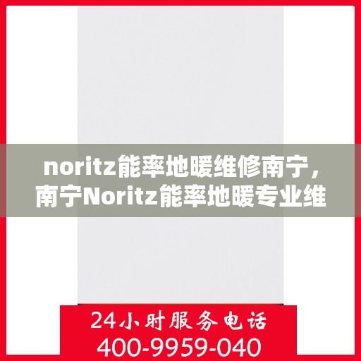 noritz能率地暖维修南宁，南宁Noritz能率地暖专业维修服务