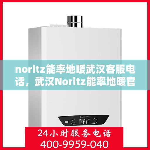 noritz能率地暖武汉客服电话，武汉Noritz能率地暖官方客服热线——专业解答，温暖您的冬日！