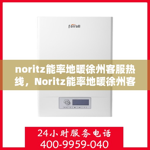noritz能率地暖徐州客服热线，Noritz能率地暖徐州客服热线，专业解答，温暖您的生活