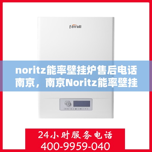 noritz能率壁挂炉售后电话南京，南京Noritz能率壁挂炉售后电话及维修服务指南