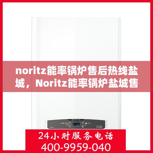 noritz能率锅炉售后热线盐城，Noritz能率锅炉盐城售后热线及服务一览