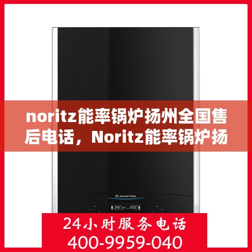 noritz能率锅炉扬州全国售后电话，Noritz能率锅炉扬州售后服务热线公布