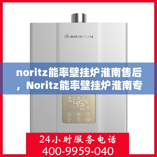 noritz能率壁挂炉淮南售后，Noritz能率壁挂炉淮南专业售后服务
