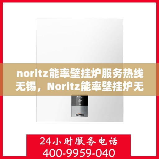 noritz能率壁挂炉服务热线无锡，Noritz能率壁挂炉无锡服务热线，专业解决您的壁挂炉问题