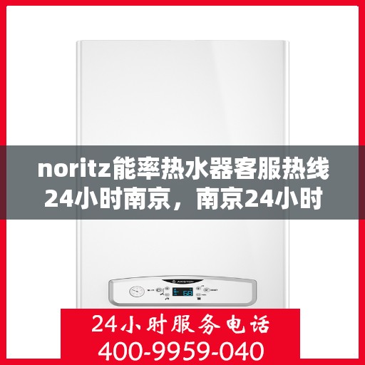noritz能率热水器客服热线24小时南京，南京24小时Noritz能率热水器客服热线全面服务
