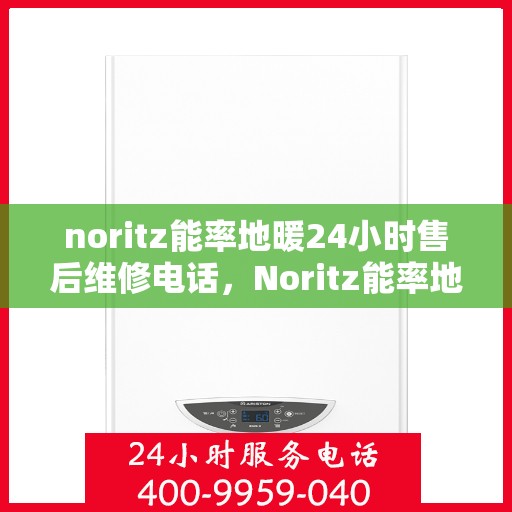noritz能率地暖24小时售后维修电话，Noritz能率地暖全天候售后维修服务热线