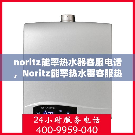 noritz能率热水器客服电话，Noritz能率热水器客服热线及售后支持指南