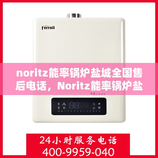 noritz能率锅炉盐城全国售后电话，Noritz能率锅炉盐城售后服务热线公布