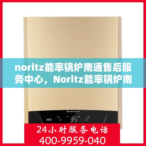 noritz能率锅炉南通售后服务中心，Noritz能率锅炉南通售后服务中心，专业维修，优质服务