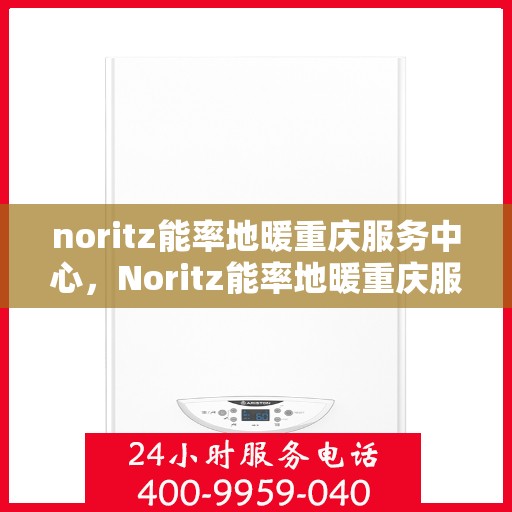 noritz能率地暖重庆服务中心，Noritz能率地暖重庆服务中心，专业温暖你的每一天