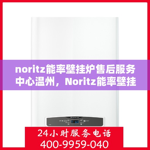 noritz能率壁挂炉售后服务中心温州，Noritz能率壁挂炉温州售后服务中心，专业维修，贴心服务