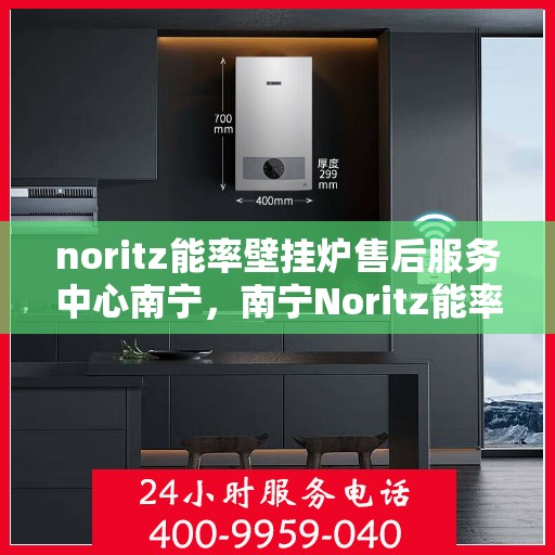 noritz能率壁挂炉售后服务中心南宁，南宁Noritz能率壁挂炉售后服务中心，专业维修，贴心服务