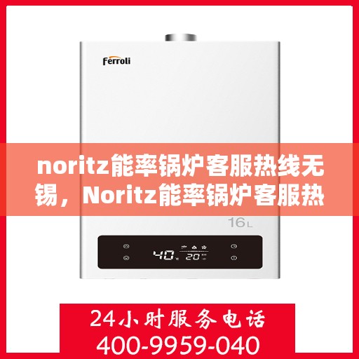 noritz能率锅炉客服热线无锡，Noritz能率锅炉客服热线在无锡，专业支持与解决方案
