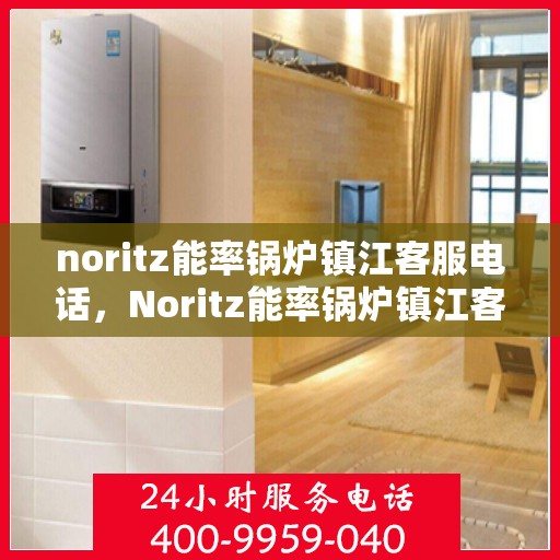 noritz能率锅炉镇江客服电话，Noritz能率锅炉镇江客服热线及联系方式