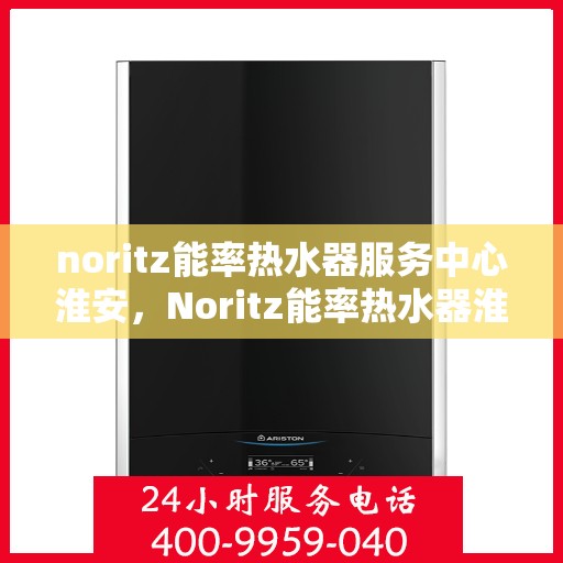 noritz能率热水器服务中心淮安，Noritz能率热水器淮安服务中心，专业维修，高效服务