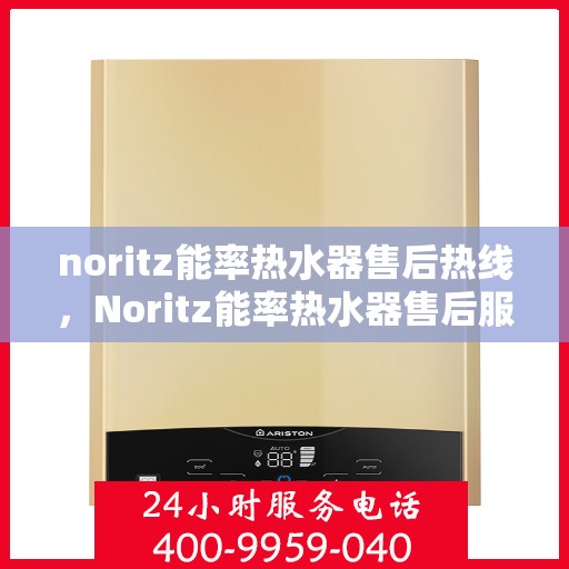 noritz能率热水器售后热线，Noritz能率热水器售后服务热线及支持指南