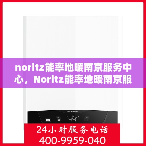 noritz能率地暖南京服务中心，Noritz能率地暖南京服务中心，专业温暖你的家园