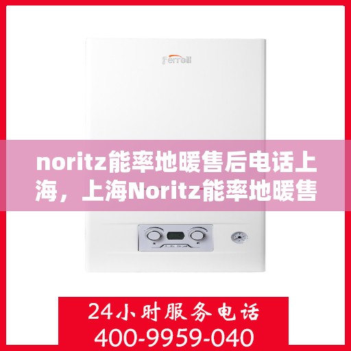 noritz能率地暖售后电话上海，上海Noritz能率地暖售后专业电话
