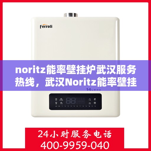 noritz能率壁挂炉武汉服务热线，武汉Noritz能率壁挂炉专业维修服务热线，全天候响应您的需求！