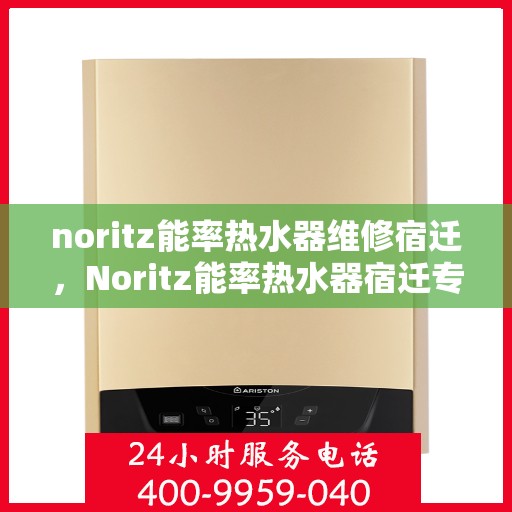 noritz能率热水器维修宿迁，Noritz能率热水器宿迁专业维修服务指南