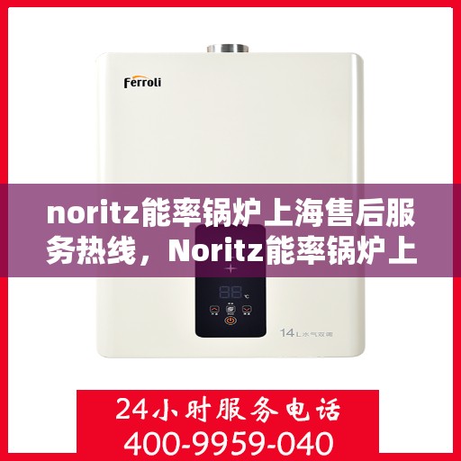 noritz能率锅炉上海售后服务热线，Noritz能率锅炉上海售后热线服务，专业解决您的锅炉问题