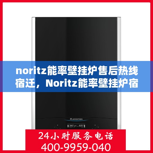 noritz能率壁挂炉售后热线宿迁，Noritz能率壁挂炉宿迁售后热线及服务一览