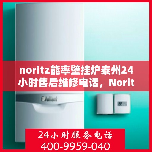 noritz能率壁挂炉泰州24小时售后维修电话，Noritz能率壁挂炉泰州全天候售后维修热线