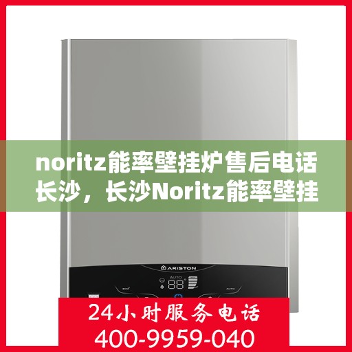 noritz能率壁挂炉售后电话长沙，长沙Noritz能率壁挂炉售后专业服务热线