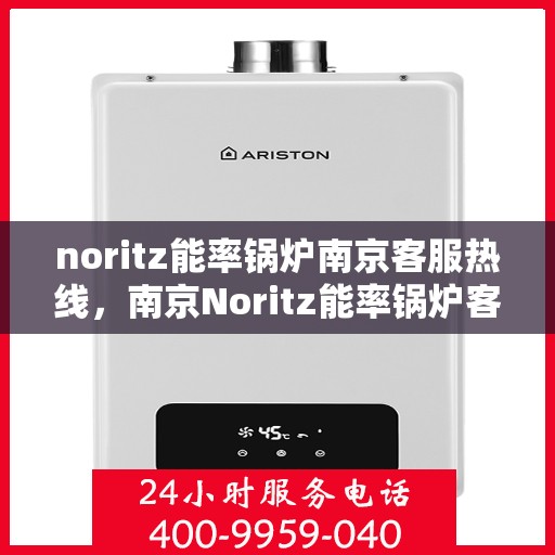 noritz能率锅炉南京客服热线，南京Noritz能率锅炉客服热线，专业支持与高效解决方案