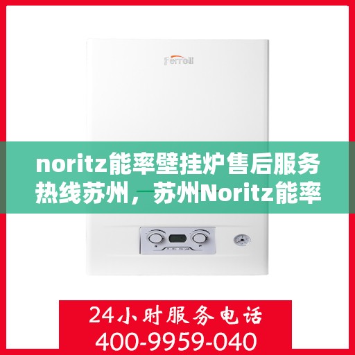 noritz能率壁挂炉售后服务热线苏州，苏州Noritz能率壁挂炉售后服务热线指南