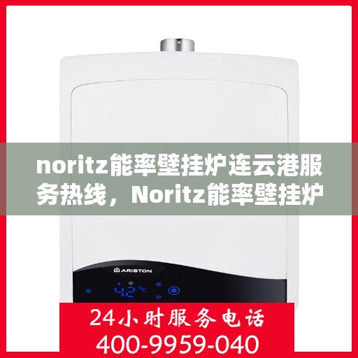 noritz能率壁挂炉连云港服务热线，Noritz能率壁挂炉连云港专业维修服务热线