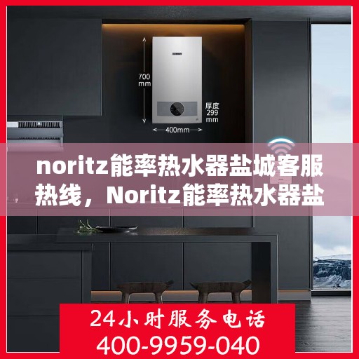 noritz能率热水器盐城客服热线，Noritz能率热水器盐城客服热线，专业解答，温暖您的生活
