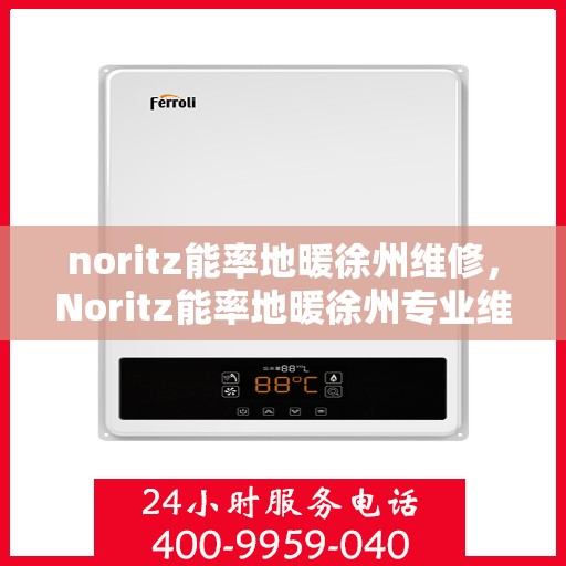 noritz能率地暖徐州维修，Noritz能率地暖徐州专业维修服务