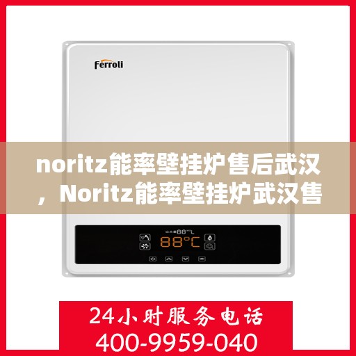 noritz能率壁挂炉售后武汉，Noritz能率壁挂炉武汉售后服务中心，专业团队，贴心服务