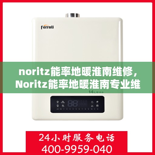 noritz能率地暖淮南维修，Noritz能率地暖淮南专业维修服务