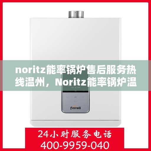 noritz能率锅炉售后服务热线温州，Noritz能率锅炉温州售后服务热线详解