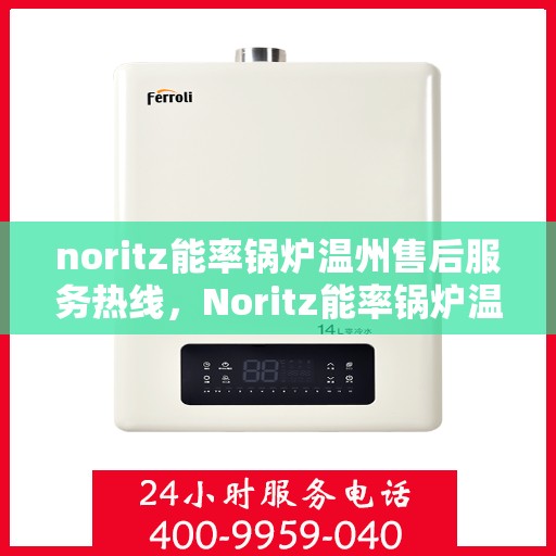 noritz能率锅炉温州售后服务热线，Noritz能率锅炉温州售后服务热线电话及维修服务全解析