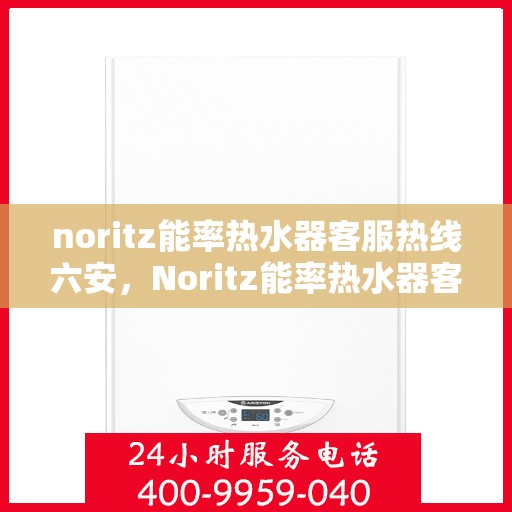 noritz能率热水器客服热线六安，Noritz能率热水器客服热线在六安，专业解答，温暖您的生活